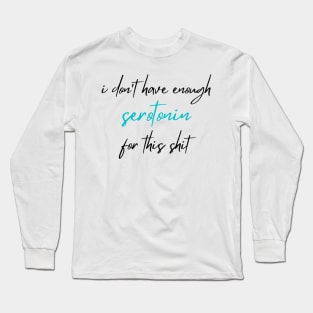 I Don't Have Enough Serotonin For This Shit, Serotonin Long Sleeve T-Shirt